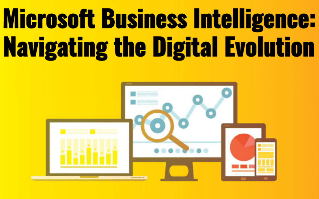 Microsoft Business Intelligence: Navigating the Digital Evolution 1 Microsoft Business Intelligence: Navigating the Digital Evolution