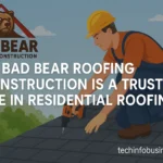 Why Bad Bear Roofing & Construction Is a Trusted Name in Residential Roofing