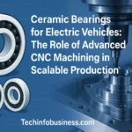 Ceramic Bearings for Electric Vehicles: The Role of Advanced CNC Machining in Scalable Production