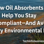 How Oil Absorbents Help You Stay Compliant—And Avoid Hefty Environmental Fines