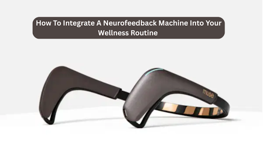How To Integrate A Neurofeedback Machine Into Your Wellness Routine